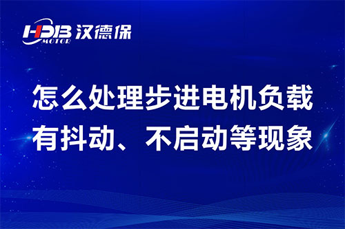 怎么處理步進電機負載有抖動、不啟動等現(xiàn)象