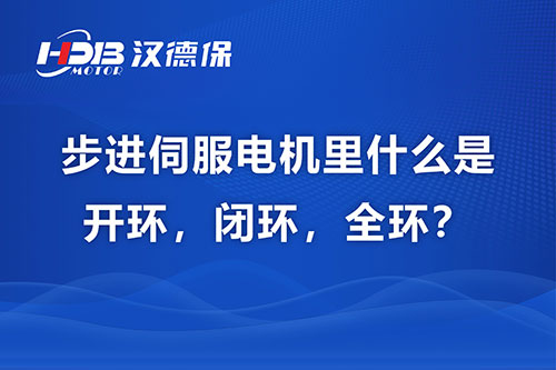 步進(jìn)伺服電機(jī)里什么是開(kāi)環(huán)，閉環(huán)，全環(huán)？