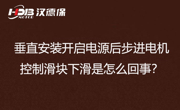 垂直安裝開(kāi)啟電源后步進(jìn)電機(jī)控制滑塊下滑是怎么回事？