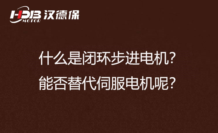 什么是閉環(huán)步進(jìn)電機(jī)？能否替代伺服電機(jī)呢？