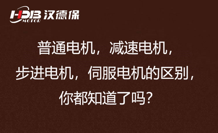 普通電機(jī)，減速電機(jī)，步進(jìn)電機(jī)，伺服電機(jī)的區(qū)別，你都知道了嗎？